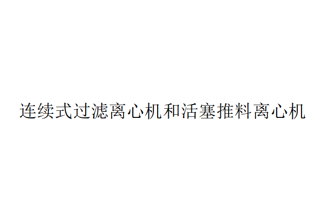 連續(xù)式過濾離心機和活塞推料離心機的優(yōu)缺點