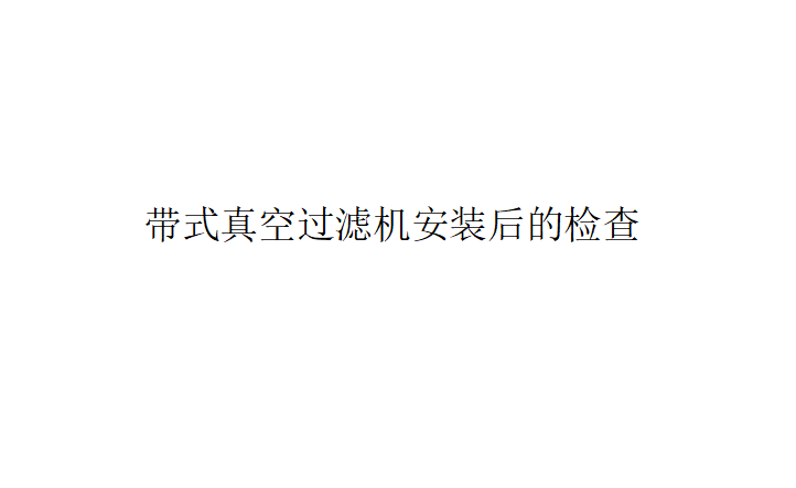 帶式真空過濾機安裝后的檢查（應(yīng)該如何對帶式真空過濾機進(jìn)行安裝檢測）