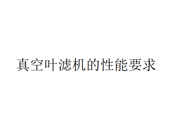 真空葉濾機的性能要求和應用實例(真空葉濾機應用在哪些地方)