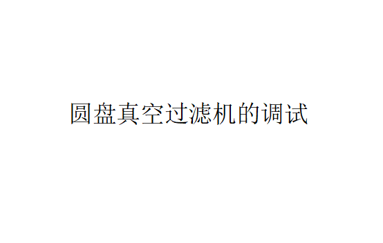 圓盤真空過濾機的初次試車與調試（圓盤真空過濾機的操作方法）