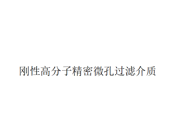 剛性高分子微孔過濾介質的概述、性能及用途（剛性高分子微孔過濾介質有哪些用途）