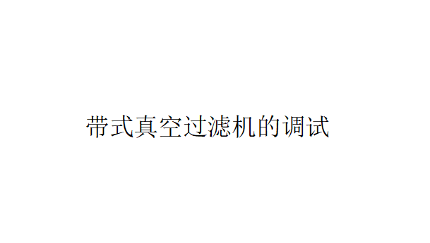 帶式真空過濾機氣路系統的調試和電控系統、傳動系統的調試