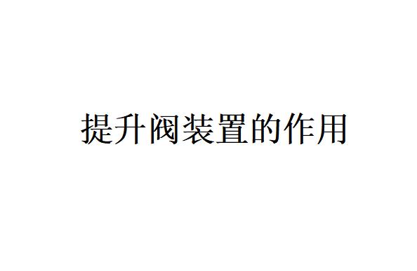 提升閥是什么其主要作用是什么？(提升閥裝置的結構組成是什么？)