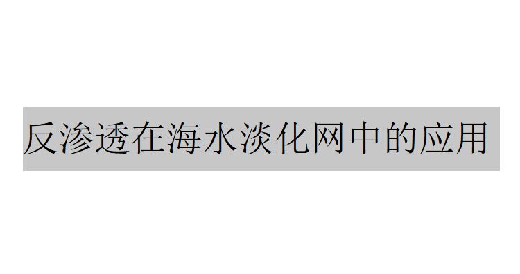 反滲透在海水淡化網中的應用（反滲透在海水淡化中的作用是什么）