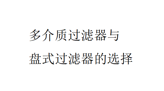 多介質過濾器與盤式過濾器的比較（多介質過濾器與盤式過濾器的選擇）