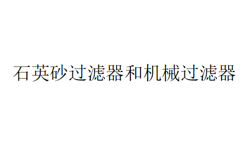 石英砂過濾器和機械過濾器都屬于同一類型的過濾設備嗎？