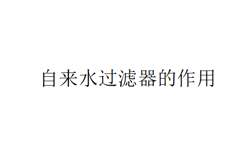 自來水過濾器有什么過濾特點？（自來水過濾器的作用）