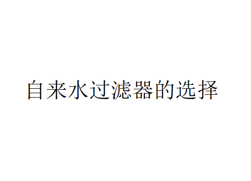 自來水過濾器怎么選？（自來水過濾器的選擇）