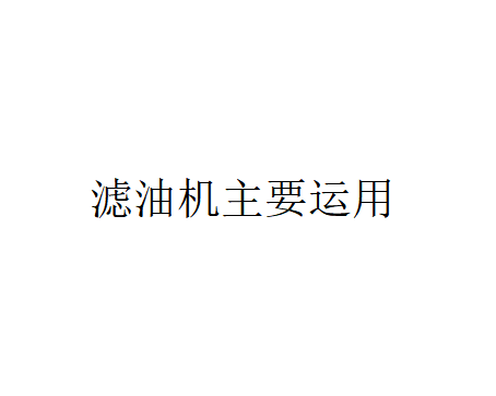 濾油機主要運用在哪些行業？（為什么需要濾油機？）