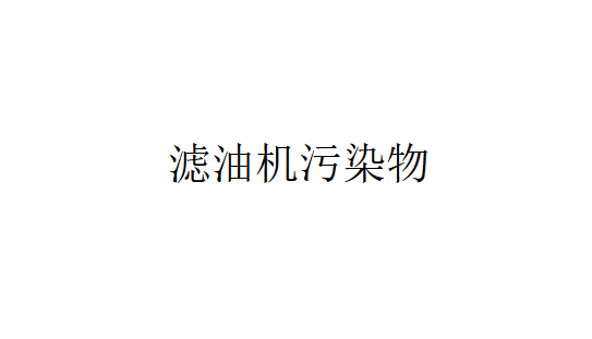 濾油機污染物的來源于哪幾個方面？（濾油機里的污染物是怎樣出現的？）