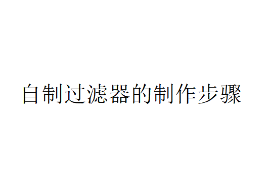 自制過濾器是如何制作的？（自制過濾器的制作步驟）