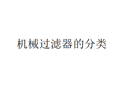 機械過濾器的分類（器械過濾器可以分為哪些類型?）