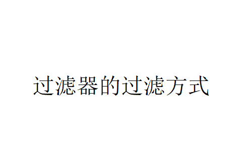 過濾器的過濾方式有哪些？（過濾器的兩種過濾方式）