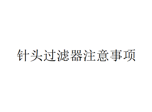 針頭過(guò)濾器在使用時(shí)應(yīng)該注意哪些問(wèn)題？