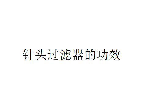 針頭過濾器有什么作用？（針頭過濾器的功效）