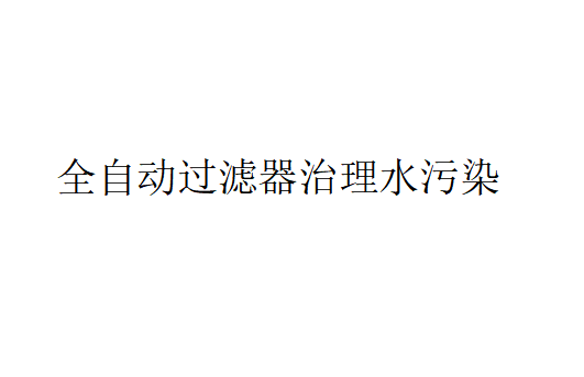 全自動過濾器在治理水污染方面的應用